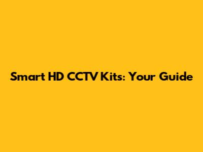 Smart HD CCTV Kits: Your Guide