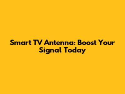 Smart TV Antenna: Boost Your Signal Today