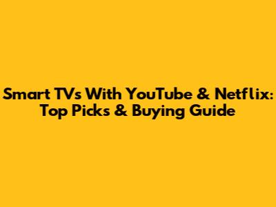 Smart TVs With YouTube & Netflix: Top Picks & Buying Guide