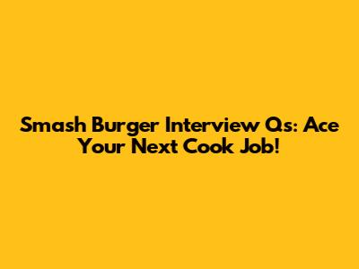 Smash Burger Interview Qs: Ace Your Next Cook Job!