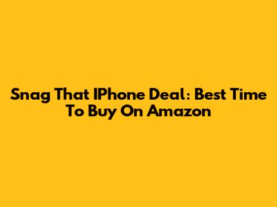 Snag That IPhone Deal: Best Time To Buy On Amazon