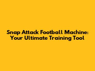 Snap Attack Football Machine: Your Ultimate Training Tool