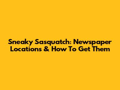 Sneaky Sasquatch: Newspaper Locations & How To Get Them