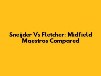 Sneijder Vs Fletcher: Midfield Maestros Compared
