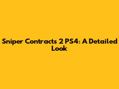 Sniper Contracts 2 PS4: A Detailed Look