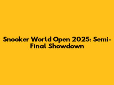 Snooker World Open 2025: Semi-Final Showdown