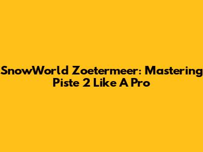 SnowWorld Zoetermeer: Mastering Piste 2 Like A Pro