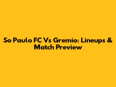 So Paulo FC Vs Gremio: Lineups & Match Preview