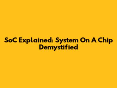 SoC Explained: System On A Chip Demystified