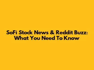 SoFi Stock News & Reddit Buzz: What You Need To Know