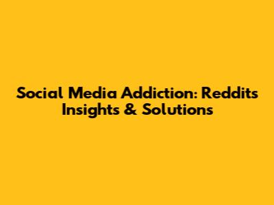 Social Media Addiction: Reddit's Insights & Solutions