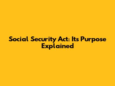 Social Security Act: Its Purpose Explained