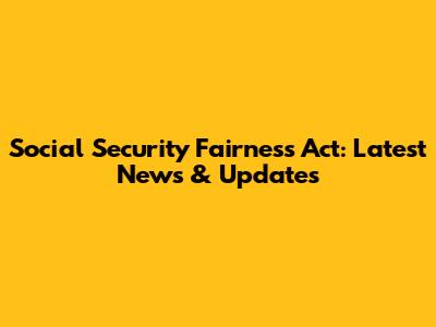 Social Security Fairness Act: Latest News & Updates