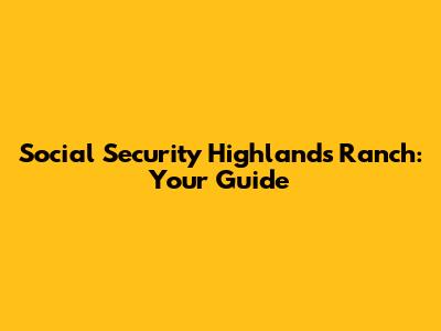 Social Security Highlands Ranch: Your Guide