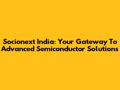 Socionext India: Your Gateway To Advanced Semiconductor Solutions