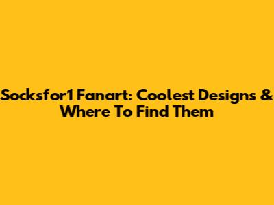 Socksfor1 Fanart: Coolest Designs & Where To Find Them