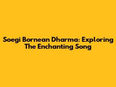 Soegi Bornean Dharma: Exploring The Enchanting Song