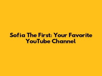 Sofia The First: Your Favorite YouTube Channel
