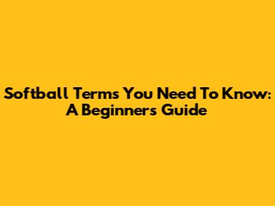 Softball Terms You Need To Know: A Beginner's Guide