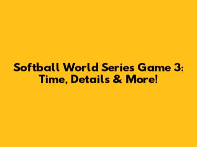 Softball World Series Game 3: Time, Details & More!