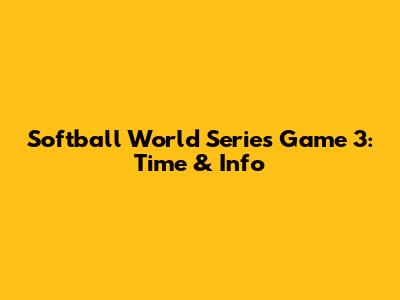 Softball World Series Game 3: Time & Info