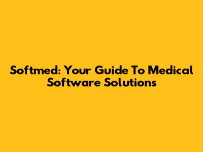 Softmed: Your Guide To Medical Software Solutions