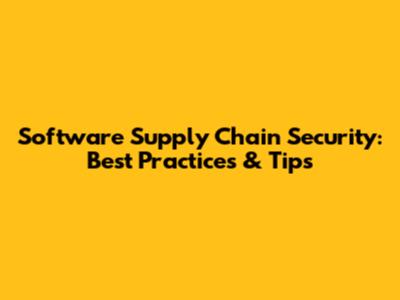 Software Supply Chain Security: Best Practices & Tips