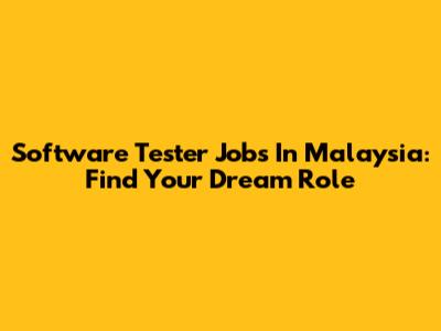 Software Tester Jobs In Malaysia: Find Your Dream Role