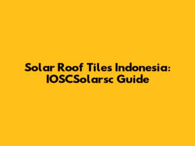 Solar Roof Tiles Indonesia: IOSCSolarsc Guide