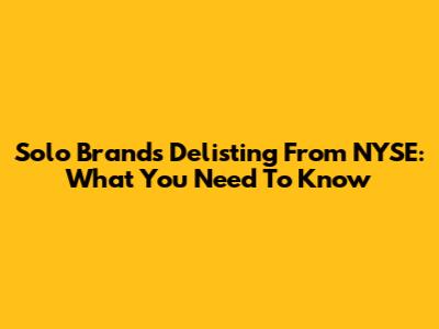 Solo Brands' Delisting From NYSE: What You Need To Know