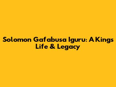 Solomon Gafabusa Iguru: A King's Life & Legacy