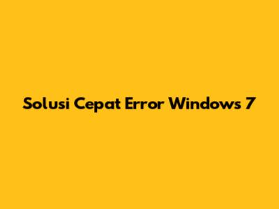Solusi Cepat Error Windows 7