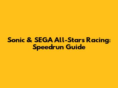 Sonic & SEGA All-Stars Racing: Speedrun Guide