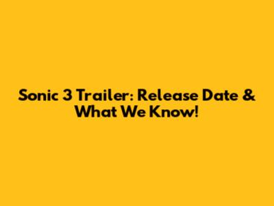 Sonic 3 Trailer: Release Date & What We Know!