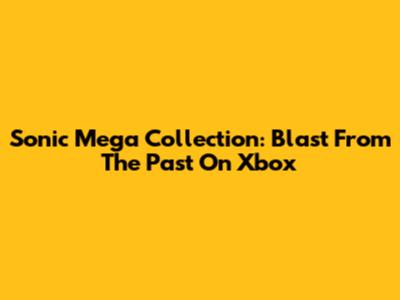 Sonic Mega Collection: Blast From The Past On Xbox