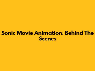 Sonic Movie Animation: Behind The Scenes