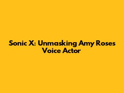 Sonic X: Unmasking Amy Rose's Voice Actor