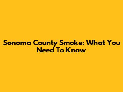 Sonoma County Smoke: What You Need To Know