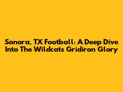 Sonora, TX Football: A Deep Dive Into The Wildcats' Gridiron Glory