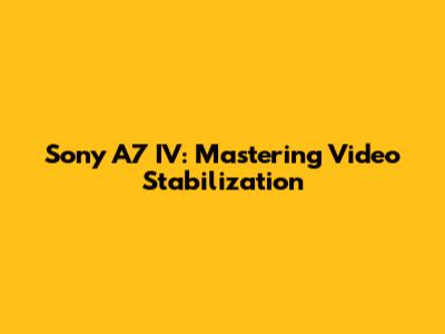 Sony A7 IV: Mastering Video Stabilization