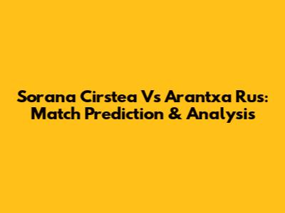 Sorana Cirstea Vs Arantxa Rus: Match Prediction & Analysis