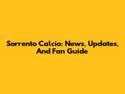 Sorrento Calcio: News, Updates, And Fan Guide