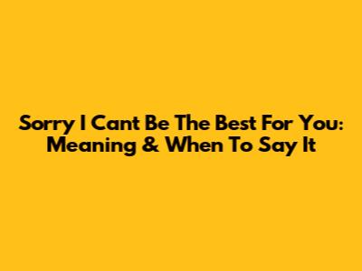 Sorry I Can't Be The Best For You: Meaning & When To Say It