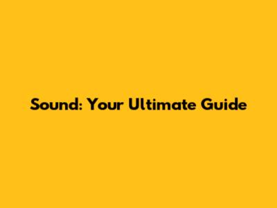 Sound: Your Ultimate Guide