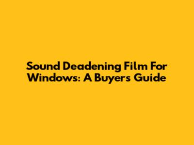 Sound Deadening Film For Windows: A Buyer's Guide
