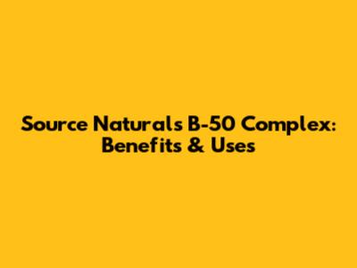 Source Naturals B-50 Complex: Benefits & Uses