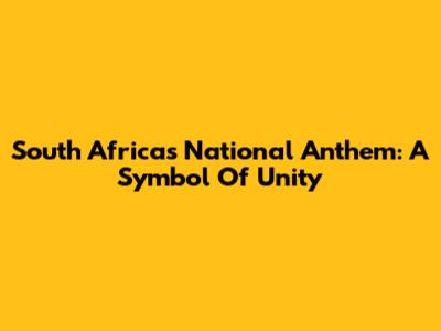 South Africa's National Anthem: A Symbol Of Unity