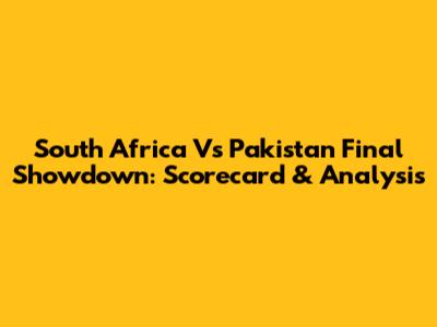 South Africa Vs Pakistan Final Showdown: Scorecard & Analysis
