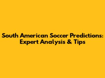 South American Soccer Predictions: Expert Analysis & Tips