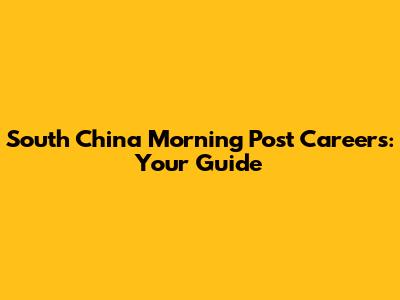 South China Morning Post Careers: Your Guide